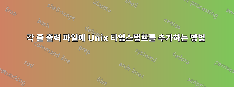 각 줄 출력 파일에 Unix 타임스탬프를 추가하는 방법