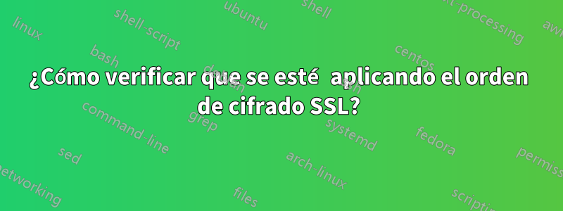 ¿Cómo verificar que se esté aplicando el orden de cifrado SSL?
