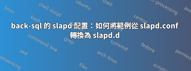 back-sql 的 slapd 配置：如何將範例從 slapd.conf 轉換為 slapd.d