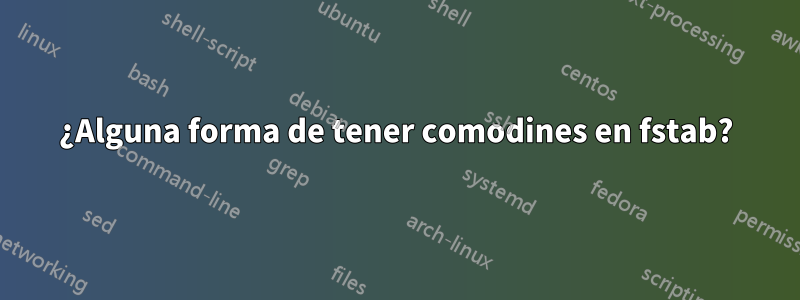 ¿Alguna forma de tener comodines en fstab?
