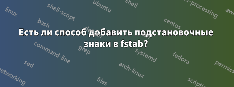 Есть ли способ добавить подстановочные знаки в fstab?
