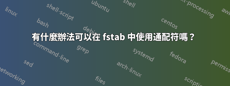 有什麼辦法可以在 fstab 中使用通配符嗎？