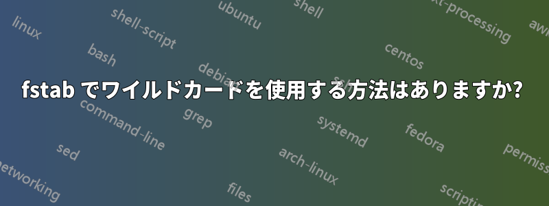 fstab でワイルドカードを使用する方法はありますか?