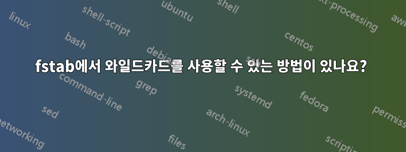 fstab에서 와일드카드를 사용할 수 있는 방법이 있나요?