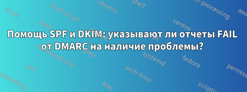 Помощь SPF и DKIM: указывают ли отчеты FAIL от DMARC на наличие проблемы?