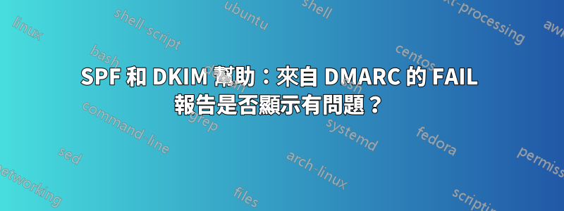 SPF 和 DKIM 幫助：來自 DMARC 的 FAIL 報告是否顯示有問題？