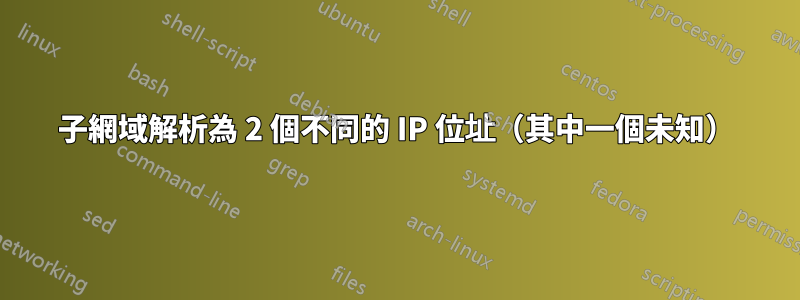 子網域解析為 2 個不同的 IP 位址（其中一個未知）
