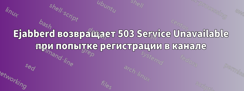 Ejabberd возвращает 503 Service Unavailable при попытке регистрации в канале