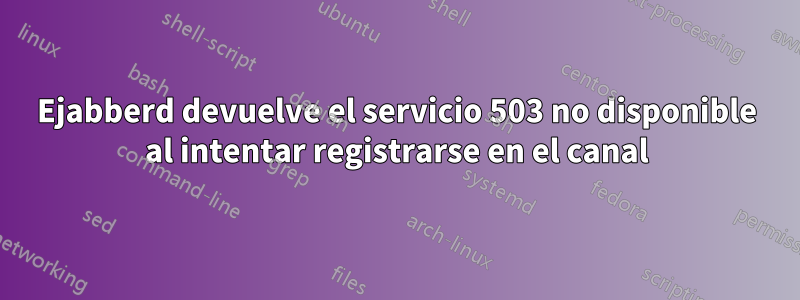 Ejabberd devuelve el servicio 503 no disponible al intentar registrarse en el canal