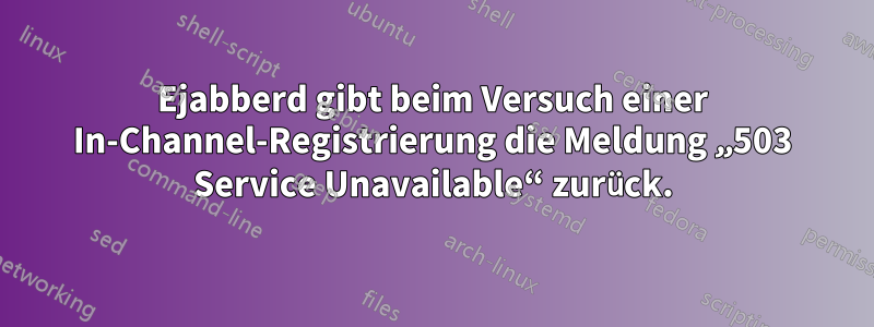Ejabberd gibt beim Versuch einer In-Channel-Registrierung die Meldung „503 Service Unavailable“ zurück.