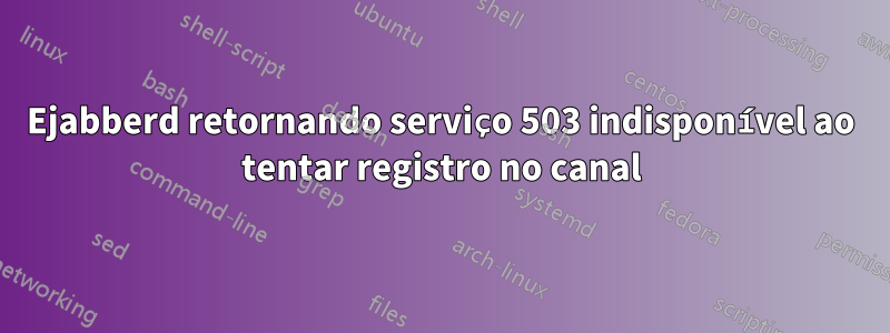 Ejabberd retornando serviço 503 indisponível ao tentar registro no canal