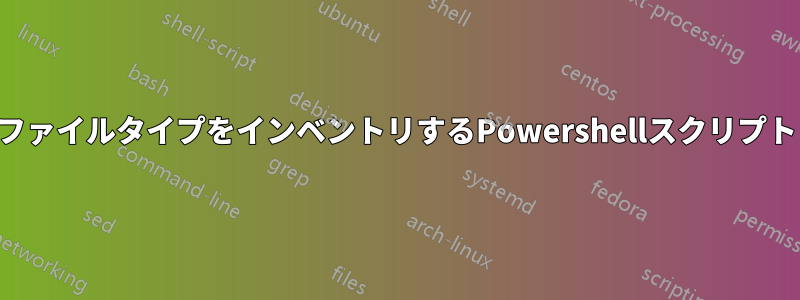 ファイルタイプをインベントリするPowershellスクリプト