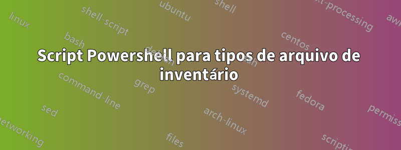 Script Powershell para tipos de arquivo de inventário
