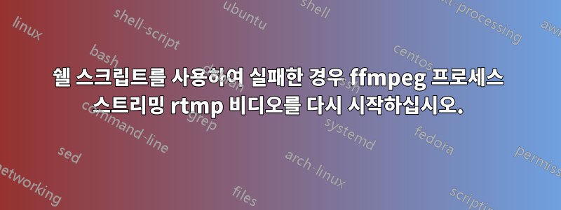 쉘 스크립트를 사용하여 실패한 경우 ffmpeg 프로세스 스트리밍 rtmp 비디오를 다시 시작하십시오.