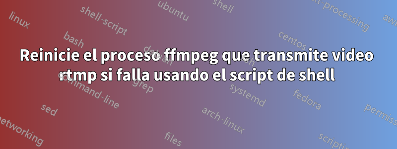 Reinicie el proceso ffmpeg que transmite video rtmp si falla usando el script de shell
