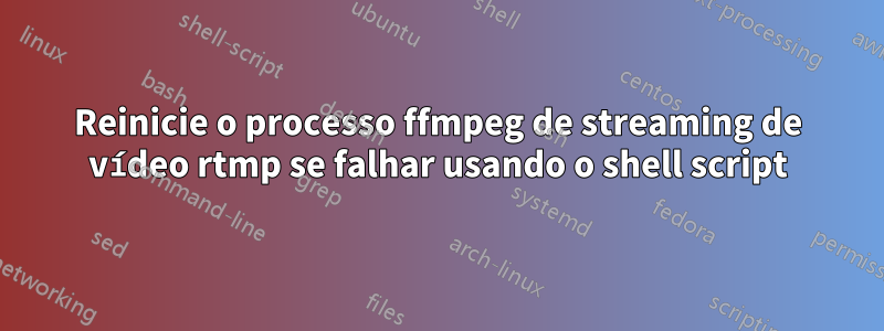 Reinicie o processo ffmpeg de streaming de vídeo rtmp se falhar usando o shell script