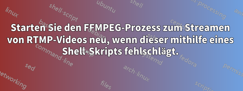 Starten Sie den FFMPEG-Prozess zum Streamen von RTMP-Videos neu, wenn dieser mithilfe eines Shell-Skripts fehlschlägt.