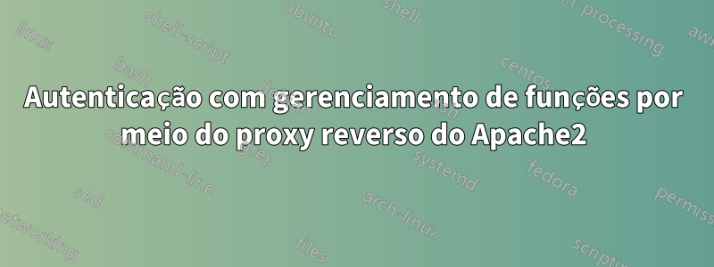 Autenticação com gerenciamento de funções por meio do proxy reverso do Apache2