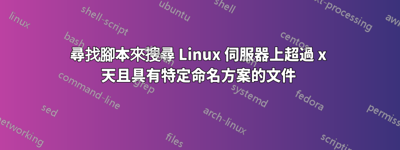尋找腳本來搜尋 Linux 伺服器上超過 x 天且具有特定命名方案的文件