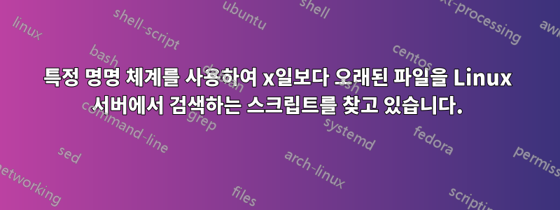 특정 명명 체계를 사용하여 x일보다 오래된 파일을 Linux 서버에서 검색하는 스크립트를 찾고 있습니다.