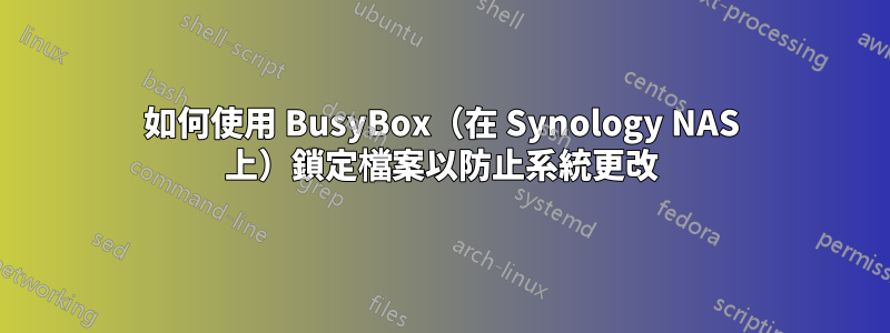 如何使用 BusyBox（在 Synology NAS 上）鎖定檔案以防止系統更改