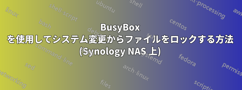 BusyBox を使用してシステム変更からファイルをロックする方法 (Synology NAS 上)