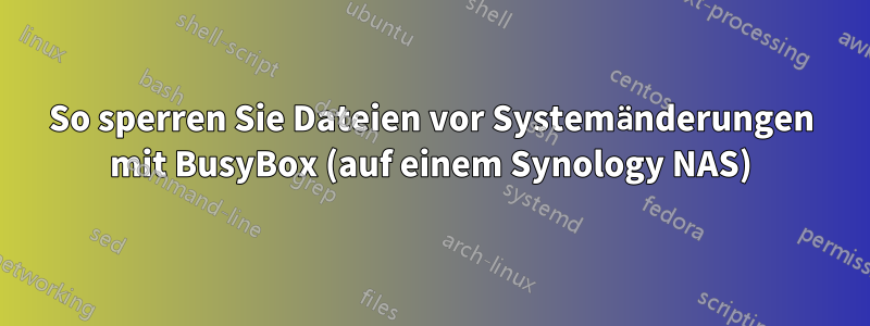 So sperren Sie Dateien vor Systemänderungen mit BusyBox (auf einem Synology NAS)