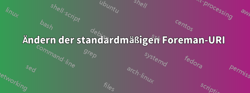 Ändern der standardmäßigen Foreman-URI