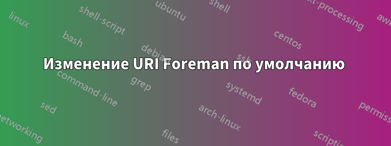Изменение URI Foreman по умолчанию