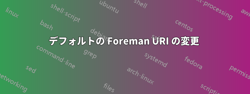 デフォルトの Foreman URI の変更