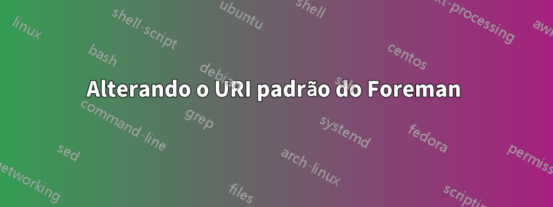 Alterando o URI padrão do Foreman