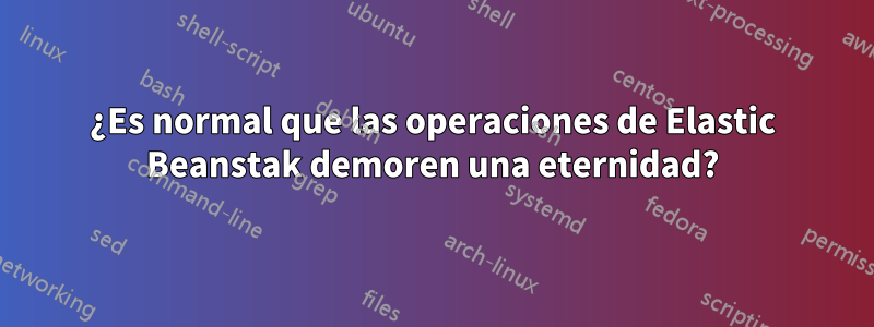 ¿Es normal que las operaciones de Elastic Beanstak demoren una eternidad?