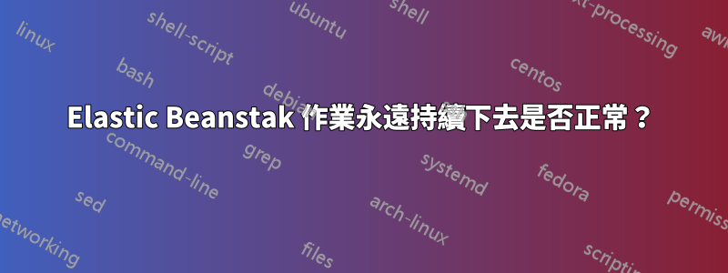 Elastic Beanstak 作業永遠持續下去是否正常？