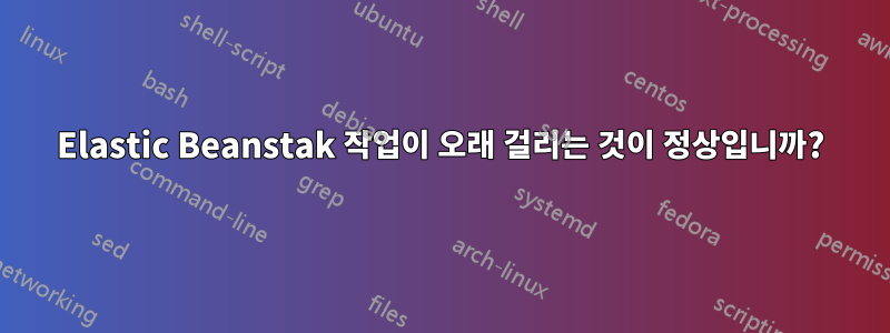 Elastic Beanstak 작업이 오래 걸리는 것이 정상입니까?