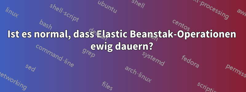 Ist es normal, dass Elastic Beanstak-Operationen ewig dauern?
