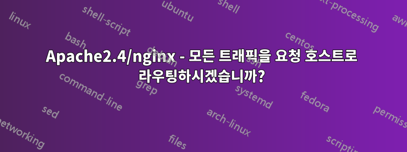 Apache2.4/nginx - 모든 트래픽을 요청 호스트로 라우팅하시겠습니까?
