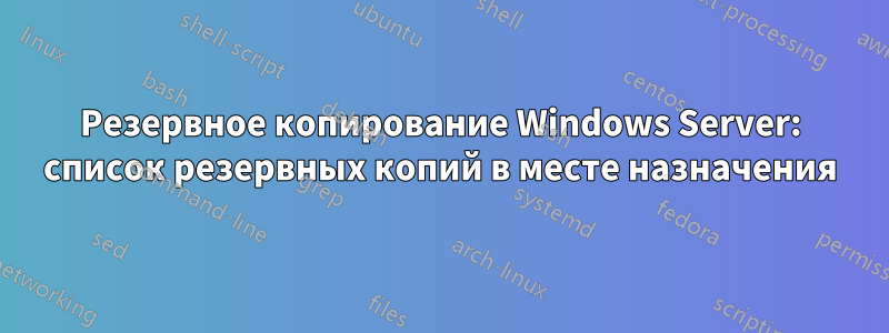 Резервное копирование Windows Server: список резервных копий в месте назначения