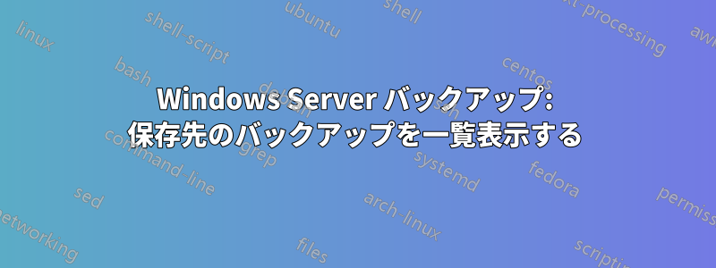 Windows Server バックアップ: 保存先のバックアップを一覧表示する
