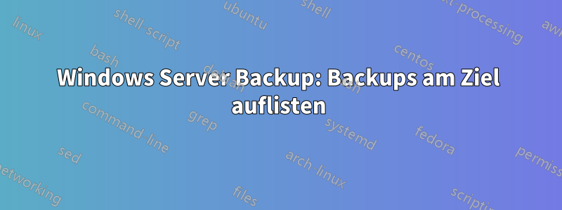 Windows Server Backup: Backups am Ziel auflisten