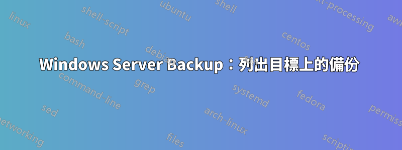 Windows Server Backup：列出目標上的備份