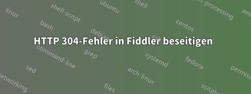 HTTP 304-Fehler in Fiddler beseitigen 