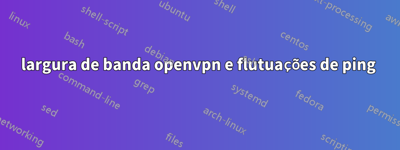 largura de banda openvpn e flutuações de ping