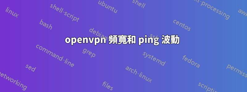 openvpn 頻寬和 ping 波動