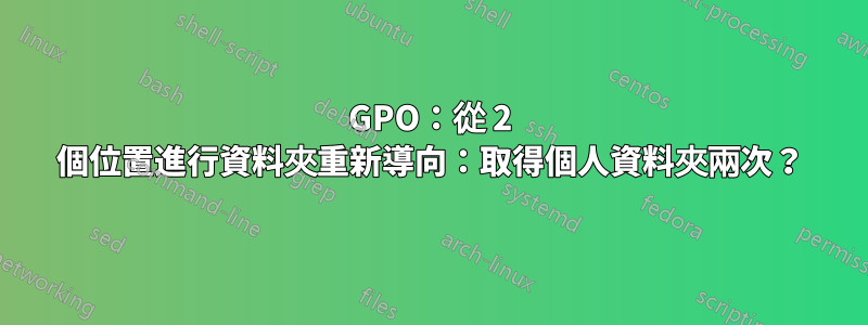 GPO：從 2 個位置進行資料夾重新導向：取得個人資料夾兩次？