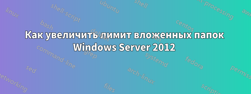 Как увеличить лимит вложенных папок Windows Server 2012