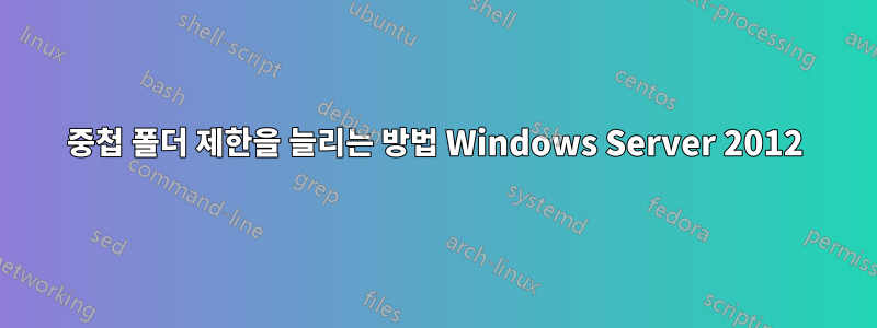중첩 폴더 제한을 늘리는 방법 Windows Server 2012