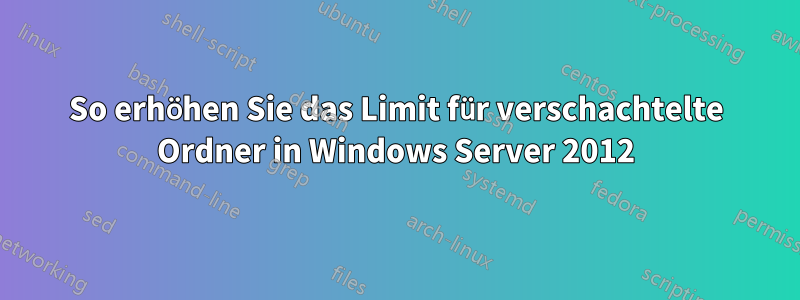 So erhöhen Sie das Limit für verschachtelte Ordner in Windows Server 2012