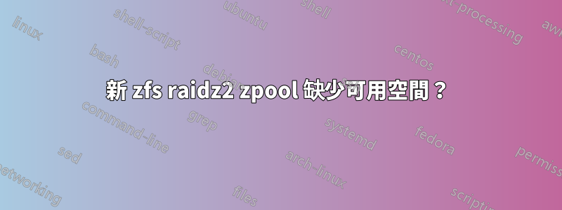 新 zfs raidz2 zpool 缺少可用空間？