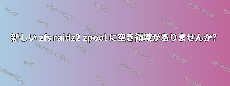 新しい zfs raidz2 zpool に空き領域がありませんか?