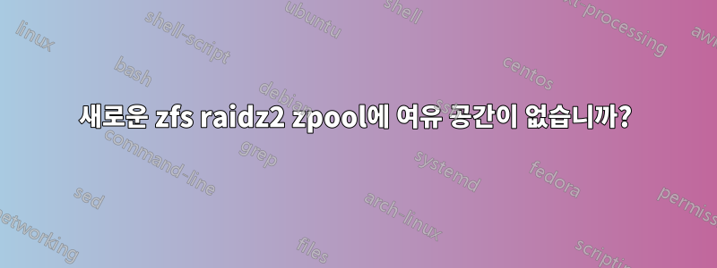 새로운 zfs raidz2 zpool에 여유 공간이 없습니까?